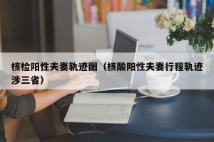 核检阳性夫妻轨迹图（核酸阳性夫妻行程轨迹涉三省）