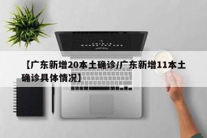 【广东新增20本土确诊/广东新增11本土确诊具体情况】