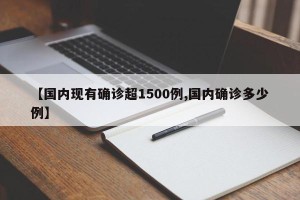 【国内现有确诊超1500例,国内确诊多少例】