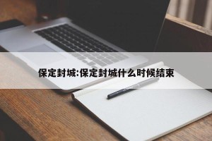 保定封城:保定封城什么时候结束
