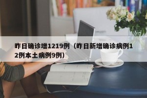 昨日确诊增1219例（昨日新增确诊病例12例本土病例9例）