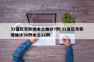 31省区市新增本土确诊7例:31省区市新增确诊30例本土12例