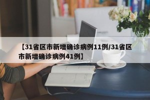 【31省区市新增确诊病例11例/31省区市新增确诊病例41例】