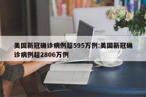 美国新冠确诊病例超595万例:美国新冠确诊病例超2806万例