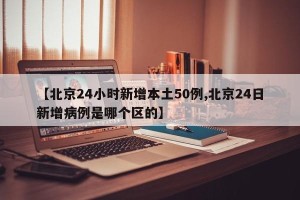 【北京24小时新增本土50例,北京24日新增病例是哪个区的】