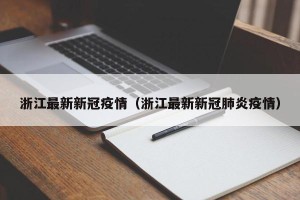 浙江最新新冠疫情（浙江最新新冠肺炎疫情）