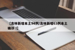 【吉林新增本土94例/吉林新增63例本土确诊 !】