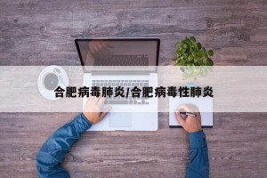 合肥病毒肺炎/合肥病毒性肺炎