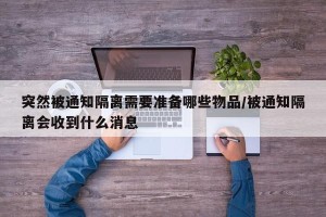 突然被通知隔离需要准备哪些物品/被通知隔离会收到什么消息