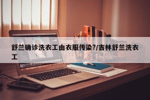 舒兰确诊洗衣工由衣服传染?/吉林舒兰洗衣工
