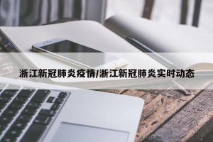 浙江新冠肺炎疫情/浙江新冠肺炎实时动态
