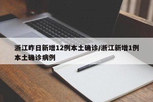 浙江昨日新增12例本土确诊/浙江新增1例本土确诊病例