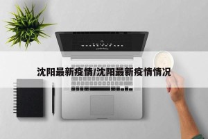 沈阳最新疫情/沈阳最新疫情情况