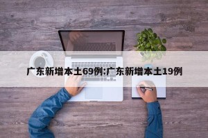 广东新增本土69例:广东新增本土19例