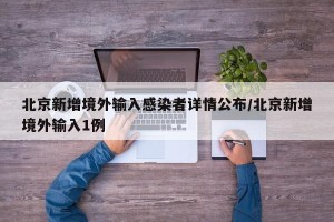 北京新增境外输入感染者详情公布/北京新增境外输入1例