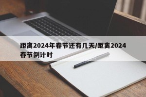 距离2024年春节还有几天/距离2024春节倒计时