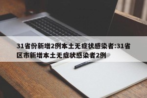 31省份新增2例本土无症状感染者:31省区市新增本土无症状感染者2例