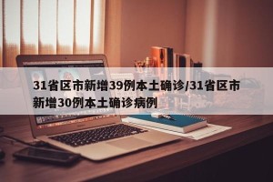 31省区市新增39例本土确诊/31省区市新增30例本土确诊病例